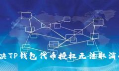 如何解决TP钱包代币授权无法取消的问题？