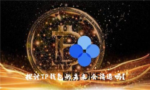 探讨TP钱包的未来：会清退吗？
