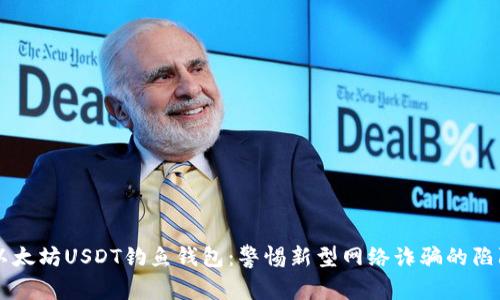 以太坊USDT钓鱼钱包：警惕新型网络诈骗的陷阱