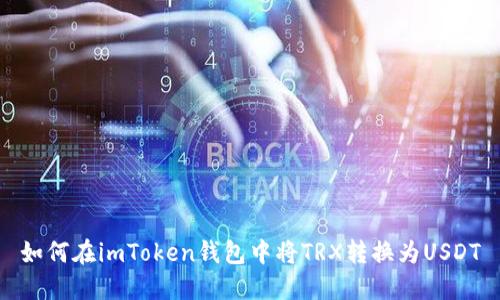 如何在imToken钱包中将TRX转换为USDT