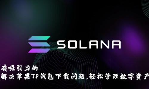 有吸引力的
解决苹果TP钱包下载问题，轻松管理数字资产