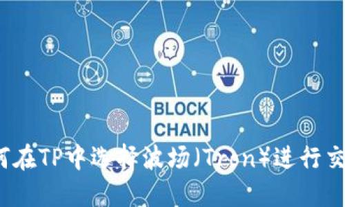 如何在TP中选择波场（Tron）进行交易？